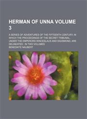 Herman of Unna Volume 3; a series of adventures of the fifteenth century, in which the proceedings of the secret tribunal, under the emperors Winceslaus and Sigismond, are delineated  in two volumes,1150446765,9781150446764