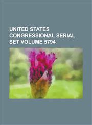 United States Congressional Serial Set Volume 5794,1154969207,9781154969207
