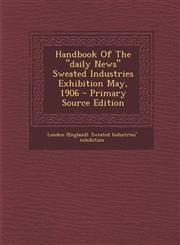 Handbook of the Daily News Sweated Industries Exhibition May, 1906 - Primary Source Edition,1293848921,9781293848920