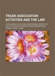 Trade association activities and the law; a discussion of the legal and economic aspects of collective action through trade organizations,1458945200,9781458945204