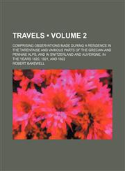 Travels (Volume 2); Comprising Observations Made During a Residence in the Tarentaise and Various Parts of the Grecian and Pennine Alps, and in Switzerland and Auvergne, in the Years 1820, 1821, and 1822,1151285838,9781151285836