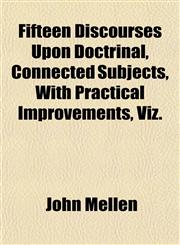 Fifteen Discourses Upon Doctrinal, Connected Subjects, With Practical Improvements, Viz.,1155072693,9781155072692