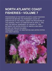 North Atlantic Coast Fisheries (Volume 7); Proceedings in the North Atlantic Coast Fisheries Arbitration Before the Permanent Court of Arbitration at the Hague. Under the Provisions of the General Treaty of Arbitration of April 4, 1908, and the Special Ag,1154200124,9781154200126