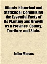 Illinois, Historical and Statistical, Comprising the Essential Facts of Its Planting and Growth as a Province, County, Territory, and State.,1153490064,9781153490061