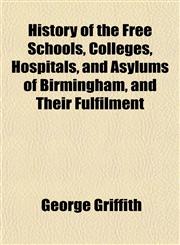 History of the Free Schools, Colleges, Hospitals, and Asylums of Birmingham, and Their Fulfilment,1152779354,9781152779358