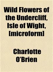 Wild Flowers of the Undercliff, Isle of Wight, [microform],1152118706,9781152118706