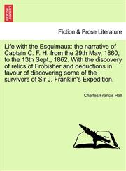 Life with the Esquimaux the narrative of Captain C. F. H. from the 29th May, 1860, to the 13th Sept., 1862. With the discovery of relics of Frobisher and deductions in favour of discovering some of the survivors of Sir J. Franklin's Expedition.,1241692041,9781241692049