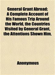 General Grant Abroad; A Complete Account of His Famous Trip Around the World, the Countries Visited by General Grant, the Attentions Shown Him,,1152188453,9781152188457