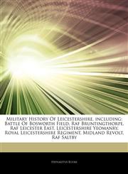 Articles On Military History Of Leicestershire, including Battle Of Bosworth Field, Raf Bruntingthorpe, Raf Leicester East, Leicestershire Yeomanry, Royal Leicestershire Regiment, Midland Revolt, Raf Saltby,1242876529,9781242876523