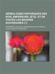 Genealogies Historiques Des Rois, Empereurs, [Et]c. Et de Toutes Les Maisons Souveraines; Contenant Celle de La Maison Royale de France ... (1 ),1234681471,9781234681470