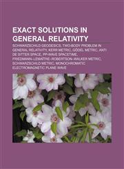 Exact solutions in general relativity Schwarzschild geodesics, Two-body problem in general relativity, Kerr metric, Gödel metric,1155621468,9781155621463