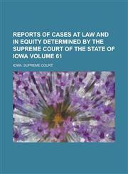Reports of Cases at Law and in Equity Determined by the Supreme Court of the State of Iowa Volume 61,1230027726,9781230027722