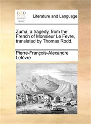 Zuma, a tragedy, from the French of Monsieur Le Fevre, translated by Thomas Rodd.,1140895974,9781140895978