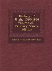 History of Utah, 1540-1886 Volume 26 - Primary Source Edition,1294786520,9781294786528