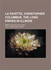 La Fayette, Christopher Columbus, The Long Knives in Illinois; Brief Plays for the Young,1230087672,9781230087672