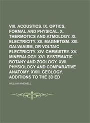 VIII. Acoustics. IX. Optics, formal and physical. X. Thermotics and atmology. XI. Electricity. XII. Magnetism. XIII. Galvanism, or Voltaic electricity. XIV. Chemistry. XV. Mineralogy. XVI. Systematic botany and zoology. XVII. Physiology and,1230092978,9781230092973