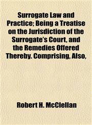 Surrogate Law and Practice; Being a Treatise on the Jurisdiction of the Surrogate's Court, and the Remedies Offered Thereby. Comprising, Also,,1152208209,9781152208209