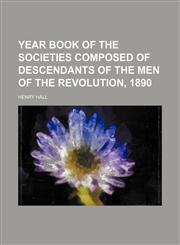 Year book of the societies composed of descendants of the men of the Revolution, 1890,1151298948,9781151298942