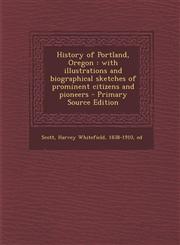 History of Portland, Oregon With Illustrations and Biographical Sketches of Prominent Citizens and Pioneers - Primary Source Edition,1295511282,9781295511280