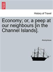 Economy; or, a peep at our neighbours [in the Channel Islands].,1240906277,9781240906277