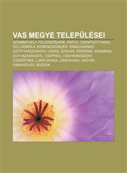 Vas Megye Telepulesei Szombathely, Fels Szolnok, Papoc, Szentgotthard, Celldomolk, Kemenessomjen, Rabagyarmat, Ostffyasszonyfa, Oszko, Sarva,1233352814,9781233352814