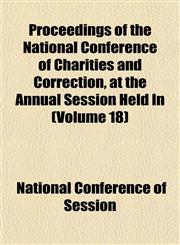 Proceedings of the National Conference of Charities and Correction, at the Annual Session Held in (Volume 18),115482229X,9781154822298