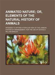 Animated Nature; Or, Elements of the Natural History of Animals. Intended to Afford a Popular View of the Linnean System of Arrangement. for the Use of Schools,1151244511,9781151244512
