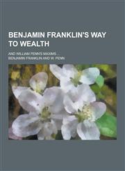 Benjamin Franklin's Way to Wealth; And William Penn's Maxims ...,1230417117,9781230417110