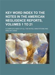 Key word index to the notes in the American negligence reports, volumes 1 to 21; a complete index of all the notes, annotations and English cases,1151180610,9781151180612