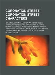 Coronation Street - Coronation Street characters 1st Ambulanceman, Aadi Alahan, Adam Barlow, Adoption Co-ordinator, Alan Bradley, Alan the Reporter, Alfredo, Amy Barlow, Andrew, Andrew Audenshaw, Anesthetist, Ange, Angela, Anna Barnes, Anthony, Anthony,,1234740095,9781234740092