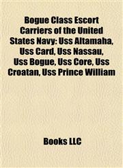 Bogue Class Escort Carriers of the United States Navy Uss Altamaha, Uss Card, Uss Nassau, Uss Bogue, Uss Core, Uss Croatan, Uss Prince William,1155613643,9781155613642