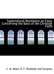 Supernatural Revelation an Essay Concerning the Basis of the Christian Faith,1140631055,9781140631057