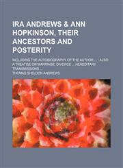 Ira Andrews & Ann Hopkinson, Their Ancestors and Posterity; Including the Autobiography of the Author Also a Treatise on Marriage, Divorce Hereditary Transmissions,1150147806,9781150147807