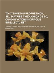 To dysnoeton prophetikon, seu diatribe theologica de eo, quod in vaticiniis difficile intellectu est,1231101717,9781231101711