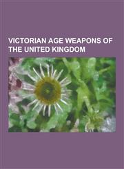 Victorian Age Weapons of the United Kingdom Gatling Gun, Lee-Enfield, Webley Revolver, Enfield Revolver, Martini-Henry, Rbl 7 Inch Armstrong Gun, Max,1230846913,9781230846910