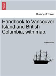Handbook to Vancouver Island and British Columbia, with map.,1241550247,9781241550240