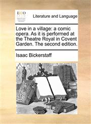 Love in a village a comic opera. As it is performed at the Theatre Royal in Covent Garden. The second edition.,1170481396,9781170481394