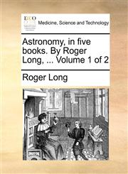 Astronomy, in five books. By Roger Long, ...  Volume 1 of 2,1170854044,9781170854044
