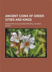 Ancient coins of Greek cities and kings; From various collections principally in Great Britain,1236997433,9781236997432