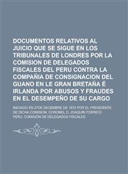 Documentos Relativos Al Juicio Que Se Sigue En Los Tribunales de Londres Por La Comision de Delegados Fiscales del Peru Contra La Compania de Consigna,1234318121,9781234318123