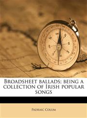 Broadsheet ballads; being a collection of Irish popular songs,1176229680,9781176229686