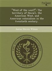 "West of the west?" The territory of Hawai'i, the American West, and American colonialism in the twentieth century.,1243647965,9781243647962