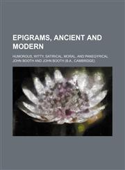Epigrams, ancient and modern; humorous, witty, satirical, moral, and panegyrical,1150214511,9781150214516