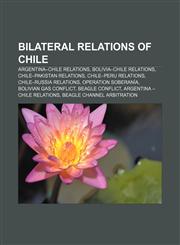 Bilateral relations of Chile Argentina-Chile relations, Bolivia-Chile relations, Chile-Pakistan relations, Chile-Peru relations,115688893X,9781156888933
