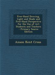 Free-Hand Drawing, Light and Shade and Free-Hand Perspective for the Use of Art Students and Teachers - Primary Source Edition,1287365531,9781287365532