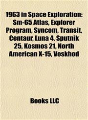 1963 in Space Exploration Sm-65 Atlas, Explorer Program, Syncom, Transit, Centaur, Luna 4, Sputnik 25, Kosmos 21, North American X-15, Voskhod,1155539273,9781155539270