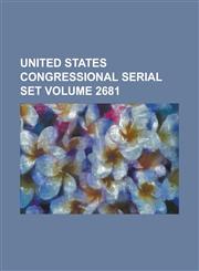 United States Congressional Serial Set Volume 2681,1234054965,9781234054960