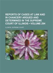 Reports of Cases at Law and in Chancery Argued and Determined in the Supreme Court of Illinois (Volume 294),115418854X,9781154188547