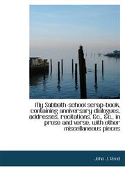 My Sabbath-school scrap-book, containing anniversary dialogues, addresses, recitations, &c., &c., in,1116465019,9781116465013