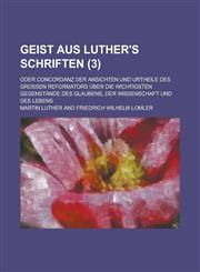 Geist Aus Luther's Schriften; Oder Concordanz Der Ansichten Und Urtheile Des Grossen Reformators Uber Die Wichtigsten Gegenstande Des Glaubens, Der Wi,1234621037,9781234621032